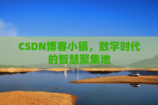 CSDN博客小镇,数字时代的智慧聚集地